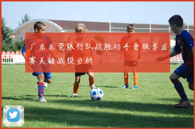 广东东莞银行队战胜对手晋级季后赛关键战役分析