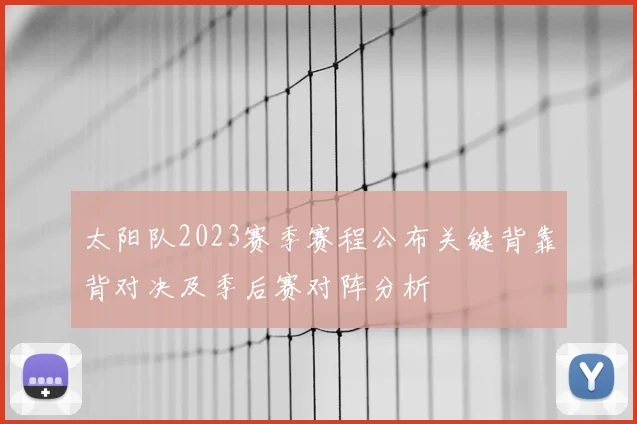 太阳队2023赛季赛程公布关键背靠背对决及季后赛对阵分析